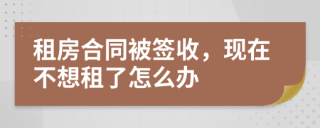 租房合同被签收，现在不想租了怎么办