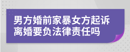 男方婚前家暴女方起诉离婚要负法律责任吗