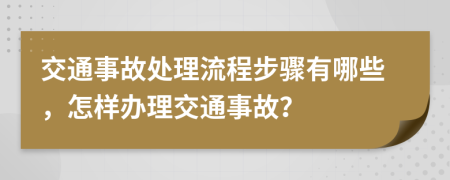 交通事故处理流程步骤有哪些，怎样办理交通事故？