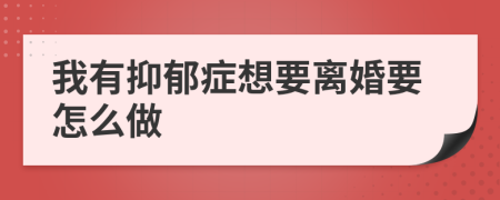 我有抑郁症想要离婚要怎么做