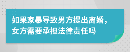 如果家暴导致男方提出离婚，女方需要承担法律责任吗