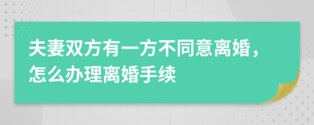 夫妻双方有一方不同意离婚，怎么办理离婚手续