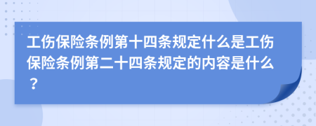 工伤保险条例第十四条规定什么是工伤保险条例第二十四条规定的内容是什么？