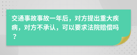 交通事故事故一年后，对方提出重大疾病，对方不承认，可以要求法院赔偿吗？