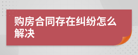 购房合同存在纠纷怎么解决