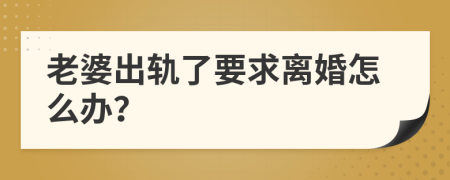 老婆出轨了要求离婚怎么办？