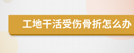 工地干活受伤骨折怎么办