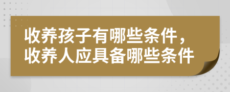 收养孩子有哪些条件，收养人应具备哪些条件