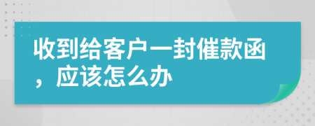 收到给客户一封催款函，应该怎么办