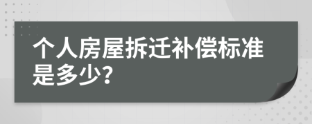 个人房屋拆迁补偿标准是多少？