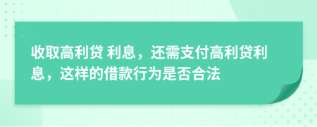  收取高利贷 利息，还需支付高利贷利息，这样的借款行为是否合法