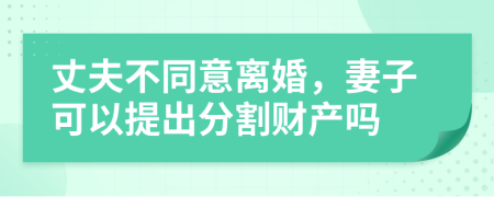 丈夫不同意离婚，妻子可以提出分割财产吗