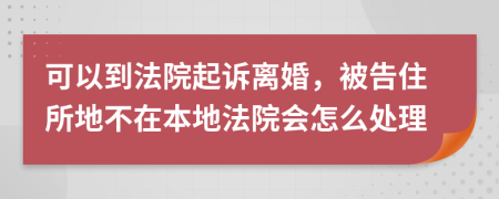 可以到法院起诉离婚，被告住所地不在本地法院会怎么处理