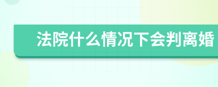 法院什么情况下会判离婚