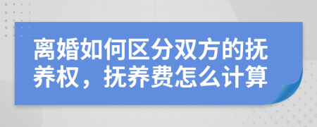 离婚如何区分双方的抚养权，抚养费怎么计算