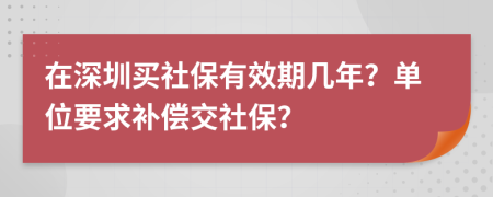 在深圳买社保有效期几年？单位要求补偿交社保？