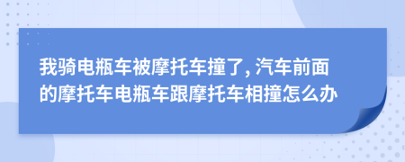 我骑电瓶车被摩托车撞了, 汽车前面的摩托车电瓶车跟摩托车相撞怎么办