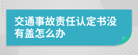 交通事故责任认定书没有盖怎么办