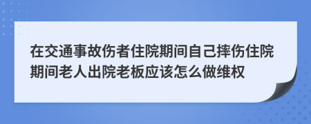 在交通事故伤者住院期间自己摔伤住院期间老人出院老板应该怎么做维权