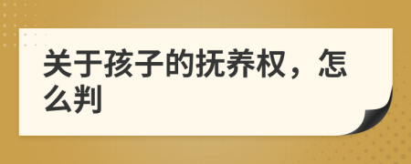 关于孩子的抚养权，怎么判