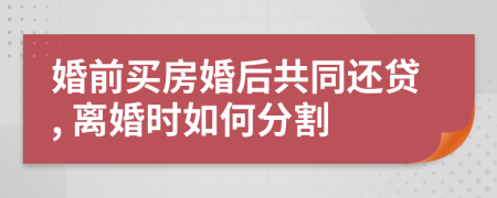 婚前买房婚后共同还贷, 离婚时如何分割