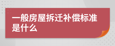 一般房屋拆迁补偿标准是什么