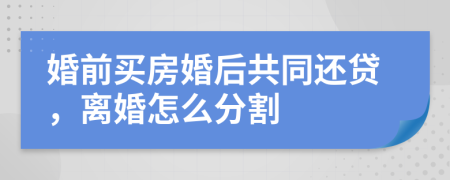 婚前买房婚后共同还贷，离婚怎么分割