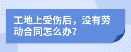 工地上受伤后，没有劳动合同怎么办？