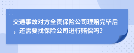 交通事故对方全责保险公司理赔完毕后，还需要找保险公司进行赔偿吗？