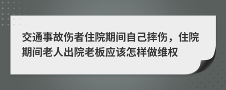 交通事故伤者住院期间自己摔伤，住院期间老人出院老板应该怎样做维权