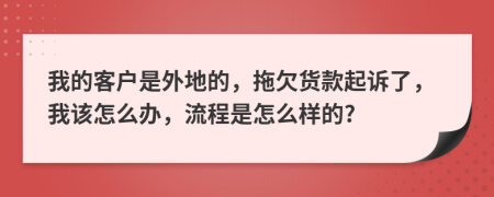 我的客户是外地的，拖欠货款起诉了，我该怎么办，流程是怎么样的?