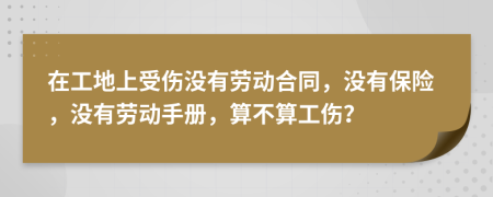 在工地上受伤没有劳动合同，没有保险，没有劳动手册，算不算工伤？