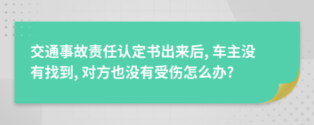 交通事故责任认定书出来后, 车主没有找到, 对方也没有受伤怎么办?