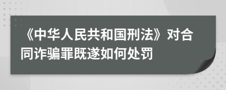 《中华人民共和国刑法》对合同诈骗罪既遂如何处罚