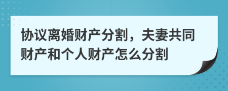 协议离婚财产分割，夫妻共同财产和个人财产怎么分割