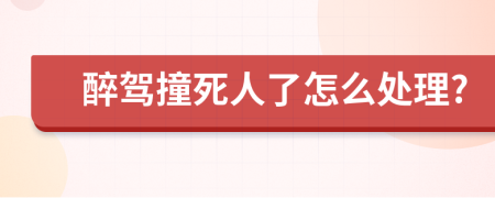 醉驾撞死人了怎么处理?