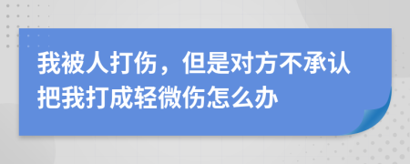 我被人打伤，但是对方不承认把我打成轻微伤怎么办