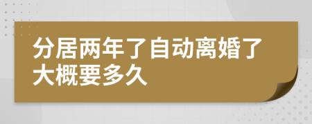 分居两年了自动离婚了大概要多久