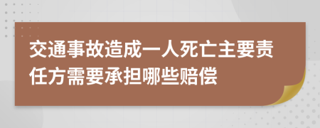 交通事故造成一人死亡主要责任方需要承担哪些赔偿