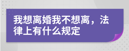 我想离婚我不想离，法律上有什么规定