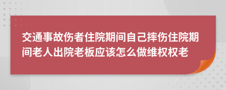 交通事故伤者住院期间自己摔伤住院期间老人出院老板应该怎么做维权权老