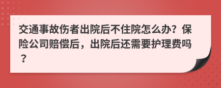 交通事故伤者出院后不住院怎么办？保险公司赔偿后，出院后还需要护理费吗？