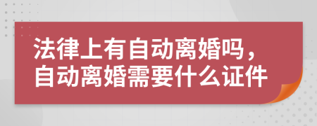 法律上有自动离婚吗，自动离婚需要什么证件