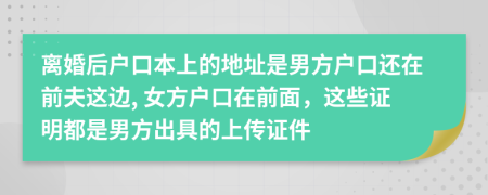 离婚后户口本上的地址是男方户口还在前夫这边, 女方户口在前面，这些证明都是男方出具的上传证件