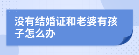 没有结婚证和老婆有孩子怎么办