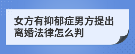 女方有抑郁症男方提出离婚法律怎么判