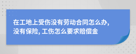 在工地上受伤没有劳动合同怎么办, 没有保险, 工伤怎么要求赔偿金