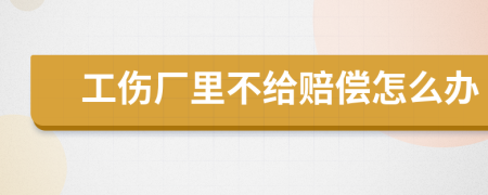 工伤厂里不给赔偿怎么办