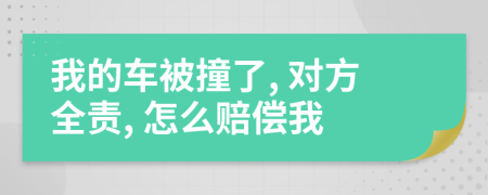 我的车被撞了, 对方全责, 怎么赔偿我