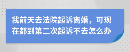 我前天去法院起诉离婚，可现在都到第二次起诉不去怎么办